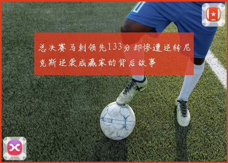 总决赛马刺领先133分却惨遭逆转尼克斯逆袭成赢家的背后故事