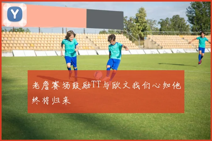 老詹赛场鼓励TT与欧文我们心知他终将归来