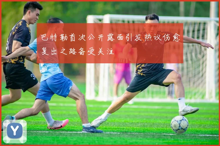巴特勒首次公开露面引发热议伤愈复出之路备受关注
