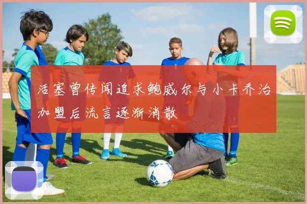 活塞曾传闻追求鲍威尔与小卡乔治加盟后流言逐渐消散