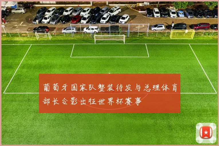 葡萄牙国家队整装待发与总理体育部长合影出征世界杯赛事