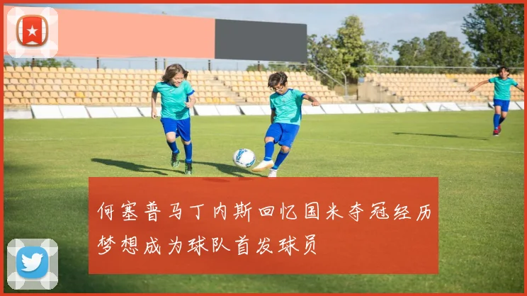 何塞普马丁内斯回忆国米夺冠经历梦想成为球队首发球员