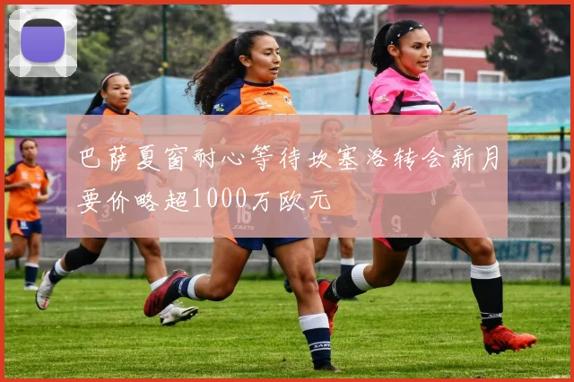 巴萨夏窗耐心等待坎塞洛转会新月要价略超1000万欧元